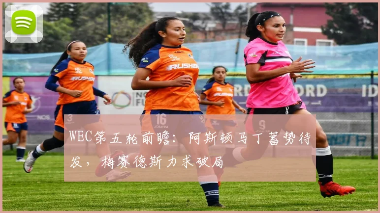 WEC第五轮前瞻：阿斯顿马丁蓄势待发，梅赛德斯力求破局