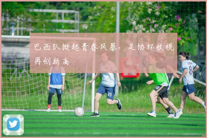 巴西队掀起青春风暴，足协杯收视再创新高
