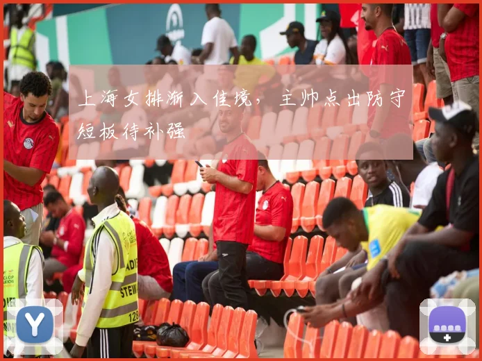 上海女排渐入佳境，主帅点出防守短板待补强