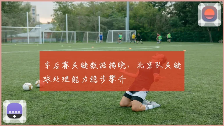 季后赛关键数据揭晓，北京队关键球处理能力稳步攀升