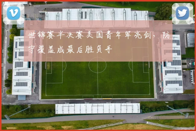 世锦赛半决赛美国青年军亮剑，防守覆盖成最后胜负手