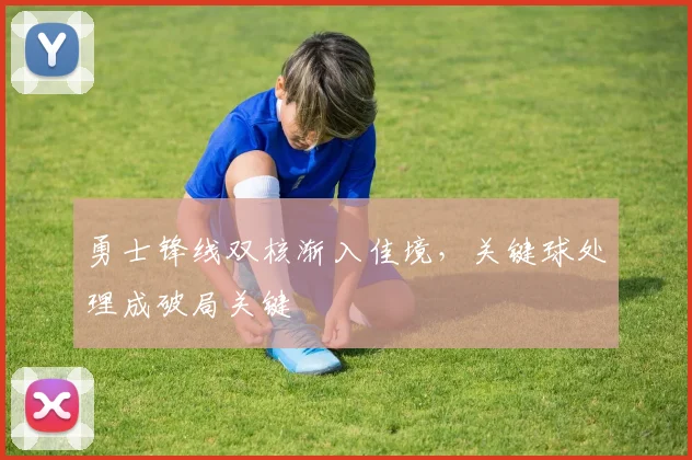 勇士锋线双核渐入佳境，关键球处理成破局关键