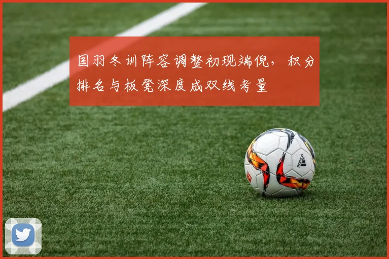 国羽冬训阵容调整初现端倪，积分排名与板凳深度成双线考量