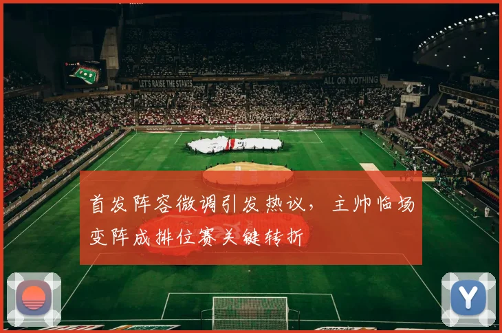 首发阵容微调引发热议，主帅临场变阵成排位赛关键转折