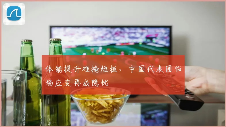 体能提升难掩短板，中国代表团临场应变再成隐忧