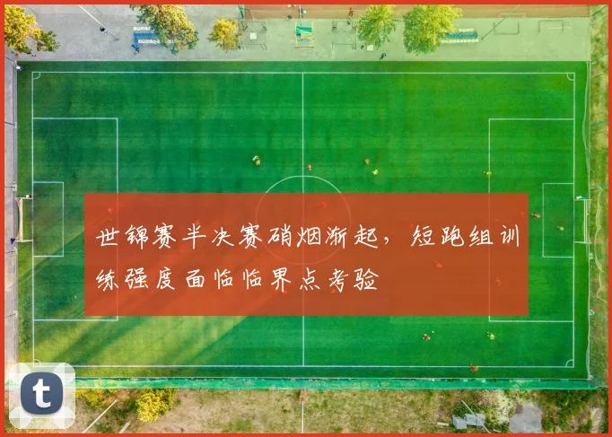 世锦赛半决赛硝烟渐起，短跑组训练强度面临临界点考验